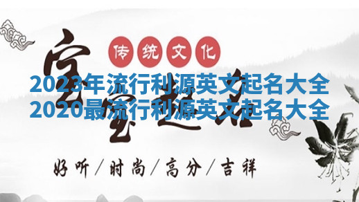 2023年流行利源英文起名大全_2020最流行利源英文起名大全
