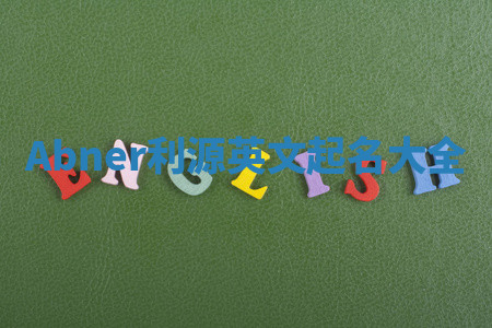 Abner利源英文起名大全 Abner利源英文起名大全