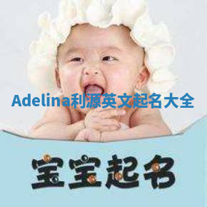 Adelina利源英文起名大全 Adelina利源英文起名大全