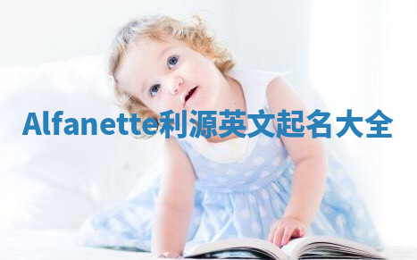 Alfanette利源英文起名大全 Alfanette利源英文起名大全