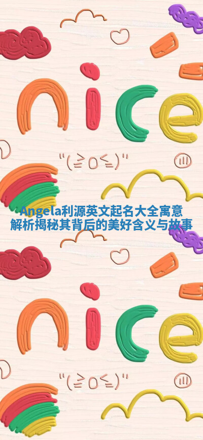 Angela利源英文起名大全寓意解析揭秘其背后的美好含义与故事 Angela利源英文起名大全寓意解析揭秘其背后的美好含义与故事