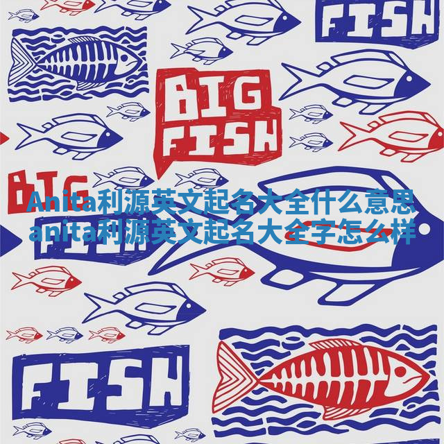 Anita利源英文起名大全什么意思_anita利源英文起名大全字怎么样