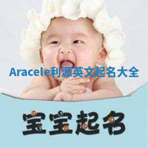 Aracele利源英文起名大全 Aracele利源英文起名大全
