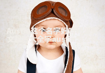 Austin这个名字好吗_利源英文起名大全字austin怎么样 Austin这个名字好吗_利源英文起名大全字austin怎么样