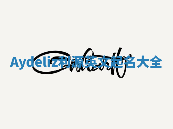 Aydeliz利源英文起名大全 Aydeliz利源英文起名大全