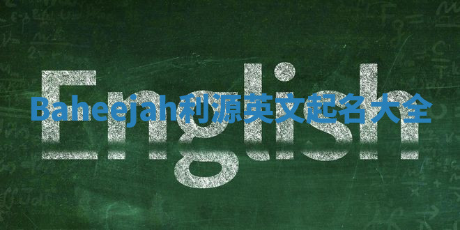 Baheejah利源英文起名大全 Baheejah利源英文起名大全