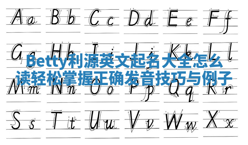 Betty利源英文起名大全怎么读 轻松掌握正确发音技巧与例子 Betty利源英文起名大全怎么读 轻松掌握正确发音技巧与例子