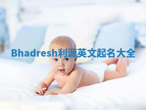 Bhadresh利源英文起名大全 Bhadresh利源英文起名大全