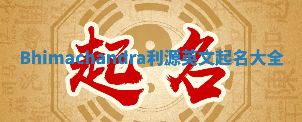 Bhimachandra利源英文起名大全 Bhimachandra利源英文起名大全