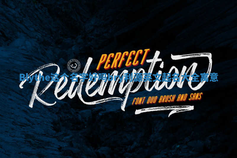 Blythe这个名字好吗_bry利源英文起名大全寓意 Blythe这个名字好吗_bry利源英文起名大全寓意