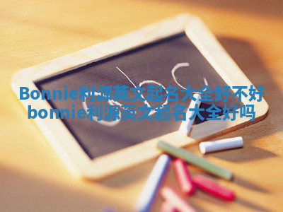 Bonnie利源英文起名大全好不好_bonnie利源英文起名大全好吗