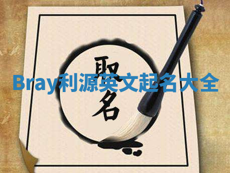 Bray利源英文起名大全 Bray利源英文起名大全