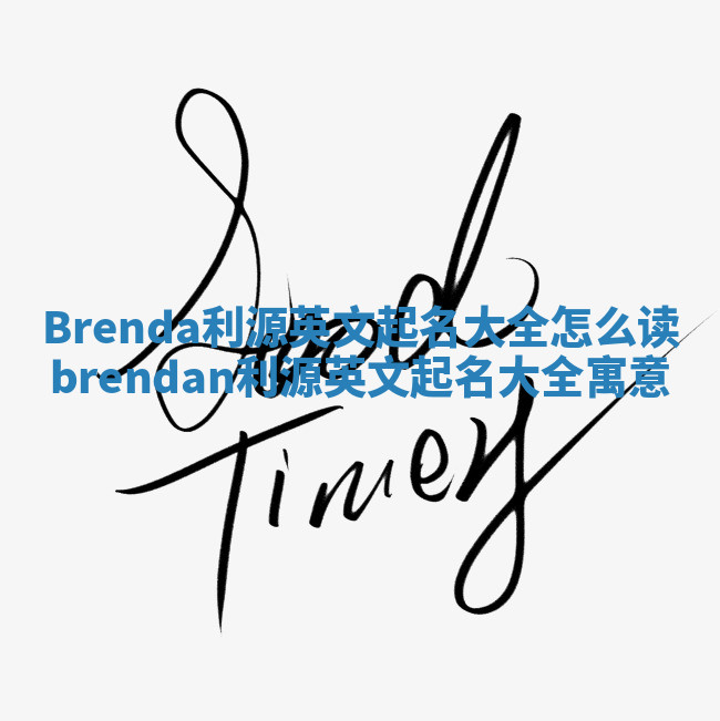 Brenda利源英文起名大全怎么读_brendan利源英文起名大全寓意 Brenda利源英文起名大全怎么读_brendan利源英文起名大全寓意
