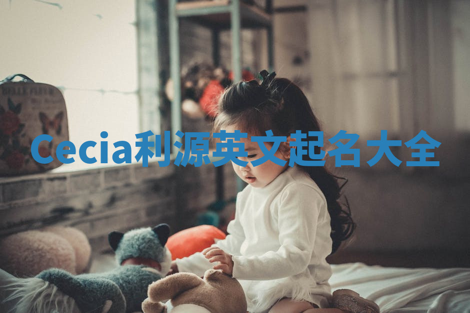 Cecia利源英文起名大全 Cecia利源英文起名大全