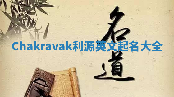 Chakravak利源英文起名大全 Chakravak利源英文起名大全