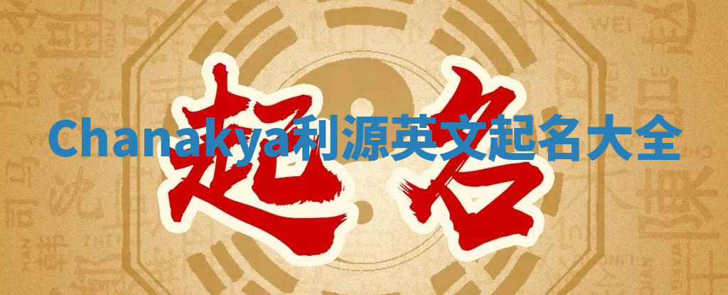 Chanakya利源英文起名大全 Chanakya利源英文起名大全