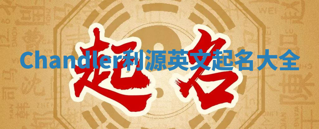 Chandler利源英文起名大全 Chandler利源英文起名大全