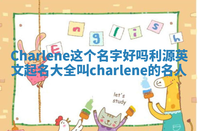 Charlene这个名字好吗_利源英文起名大全叫charlene的名人
