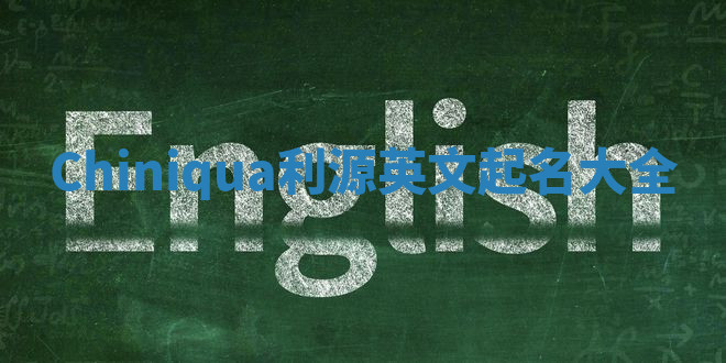 Chiniqua利源英文起名大全
