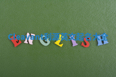 Cleavant利源英文起名大全 Cleavant利源英文起名大全