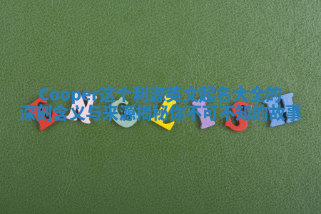 Cooper这个利源英文起名大全的深刻含义与来源揭秘你不可不知的故事