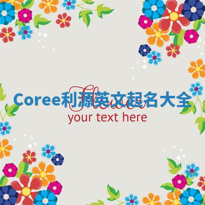 Coree利源英文起名大全 Coree利源英文起名大全