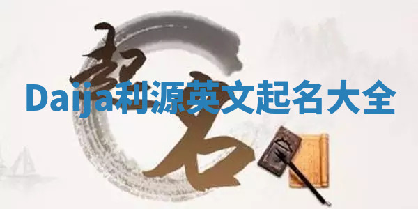 Daija利源英文起名大全 Daija利源英文起名大全