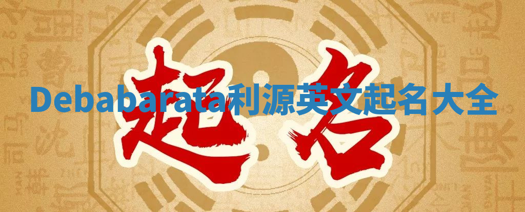 Debabarata利源英文起名大全 Debabarata利源英文起名大全