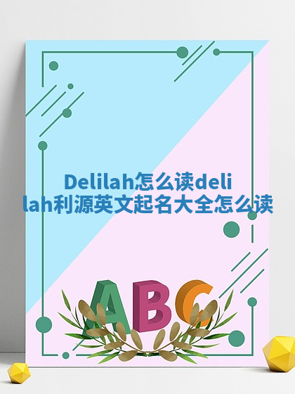 Delilah怎么读_delilah利源英文起名大全怎么读