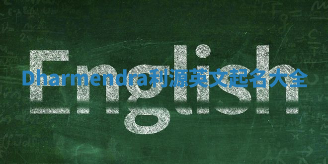 Dharmendra利源英文起名大全 Dharmendra利源英文起名大全