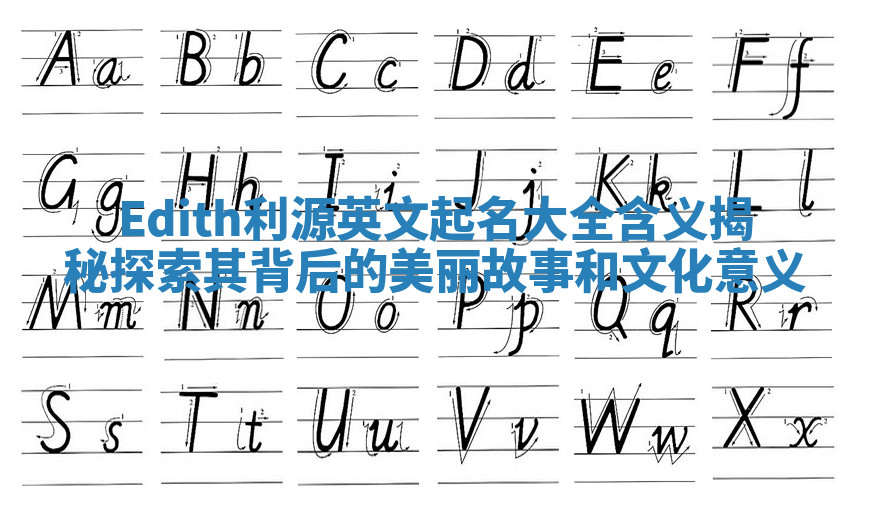 Edith利源英文起名大全含义揭秘探索其背后的美丽故事和文化意义 Edith利源英文起名大全含义揭秘探索其背后的美丽故事和文化意义