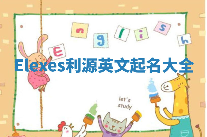 Elexes利源英文起名大全 Elexes利源英文起名大全