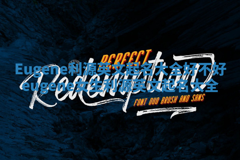 Eugene利源英文起名大全好不好 eugene女生利源英文起名大全 Eugene利源英文起名大全好不好 eugene女生利源英文起名大全