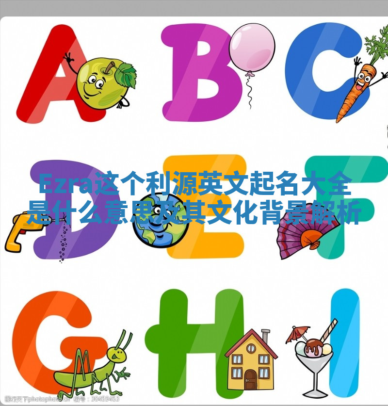 Ezra这个利源英文起名大全是什么意思及其文化背景解析 Ezra这个利源英文起名大全是什么意思及其文化背景解析