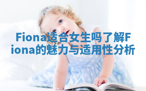 Fiona适合女生吗了解Fiona的魅力与适用性分析 Fiona适合女生吗了解Fiona的魅力与适用性分析