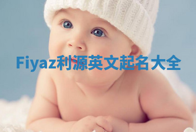 Fiyaz利源英文起名大全 Fiyaz利源英文起名大全