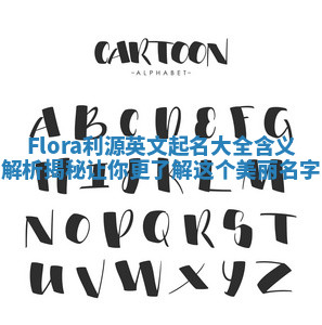 Flora利源英文起名大全含义解析揭秘让你更了解这个美丽名字 Flora利源英文起名大全含义解析揭秘让你更了解这个美丽名字