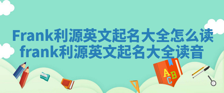 Frank利源英文起名大全怎么读_frank利源英文起名大全读音