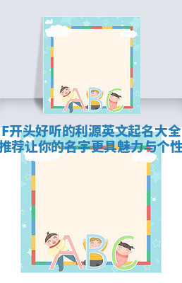 F开头好听的利源英文起名大全推荐 让你的名字更具魅力与个性 F开头好听的利源英文起名大全推荐 让你的名字更具魅力与个性