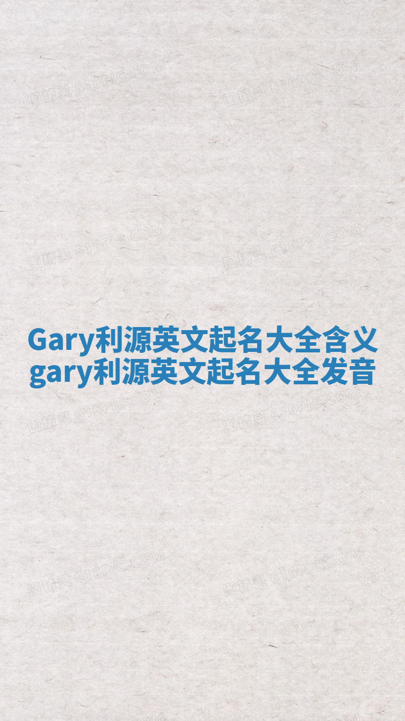 Gary利源英文起名大全含义 gary利源英文起名大全发音 Gary利源英文起名大全含义 gary利源英文起名大全发音
