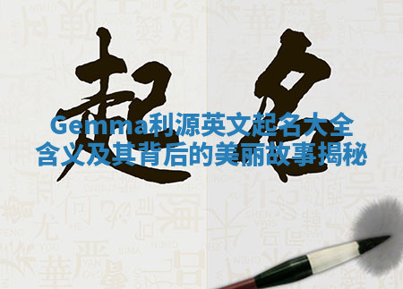 Gemma利源英文起名大全含义及其背后的美丽故事揭秘 Gemma利源英文起名大全含义及其背后的美丽故事揭秘