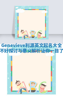 Genevieve利源英文起名大全好不好探讨与意义解析让你一目了然