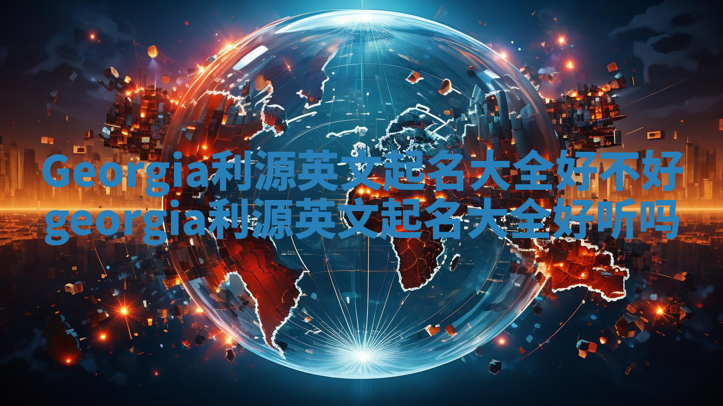 Georgia利源英文起名大全好不好 georgia利源英文起名大全好听吗
