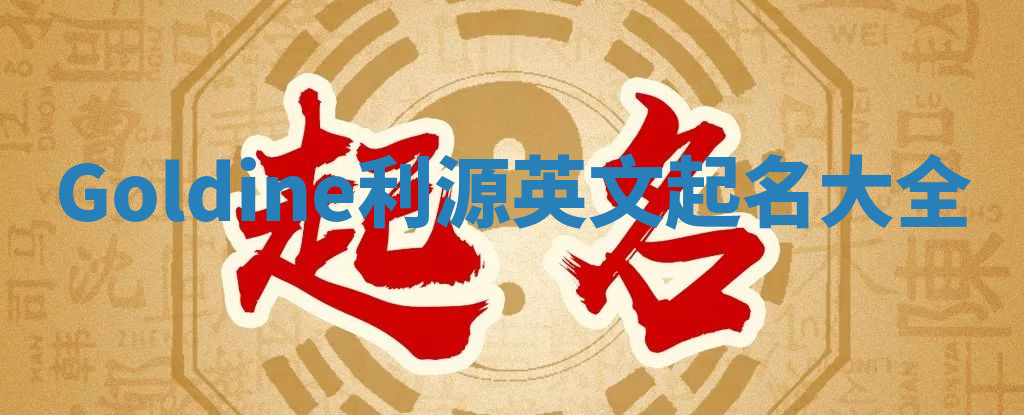 Goldine利源英文起名大全 Goldine利源英文起名大全