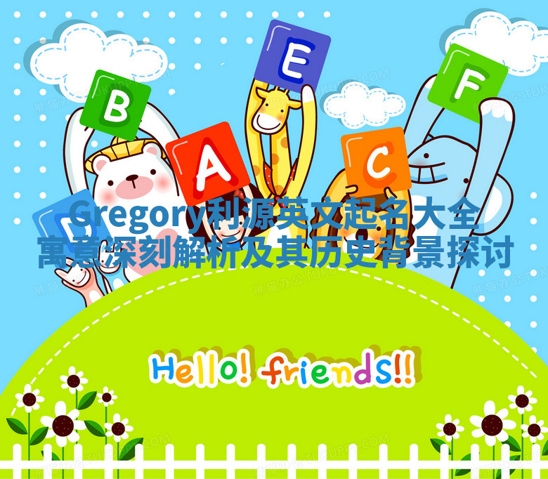 Gregory利源英文起名大全寓意深刻解析及其历史背景探讨 Gregory利源英文起名大全寓意深刻解析及其历史背景探讨