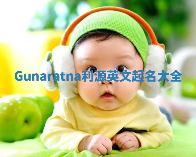 Gunaratna利源英文起名大全 Gunaratna利源英文起名大全