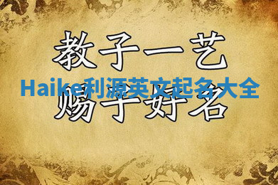 Haike利源英文起名大全 Haike利源英文起名大全