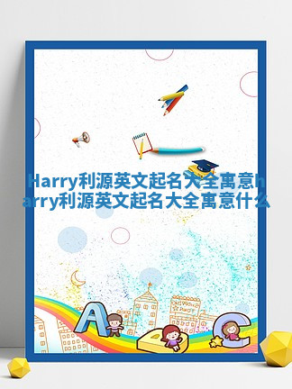 Harry利源英文起名大全寓意_harry利源英文起名大全寓意什么