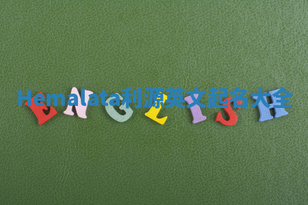 Hemalata利源英文起名大全 Hemalata利源英文起名大全