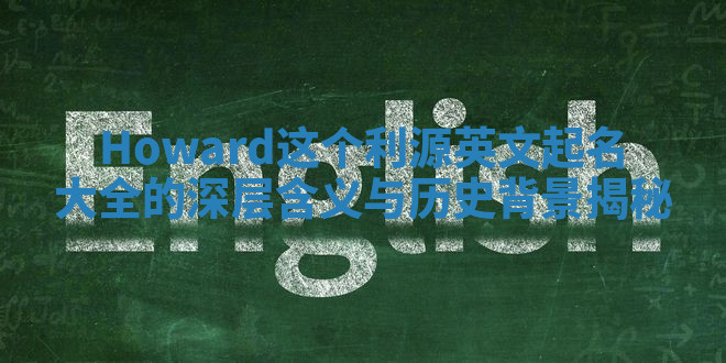 Howard这个利源英文起名大全的深层含义与历史背景揭秘